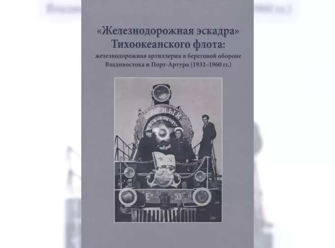 Книга ""Железнодорожная эскадра" Тихоокеанского флота: железнодорожная артиллерия в береговой обороне Владивостока и Порт-Артура (1932-1960 гг.)" В.Калинин, Ю.Иванов, Н.Гаврилкин