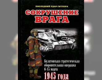 Книга "Сокрушение врага. Балатонская стратегическая оборонительная операция 6-15 марта 1945 года.", И.Б.Мощанский