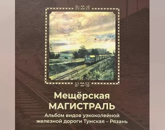 Книга "Мещёрская магистраль. Альбом видов узкоколейной железной дороги Тумская - Рязань"